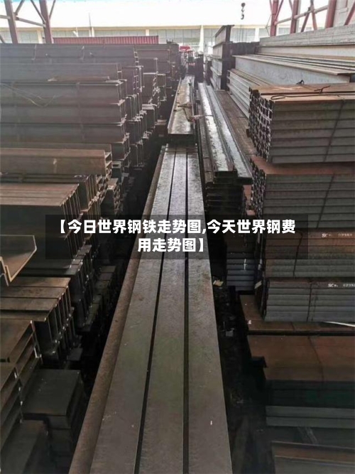 【今日世界钢铁走势图,今天世界钢费用走势图】-第2张图片