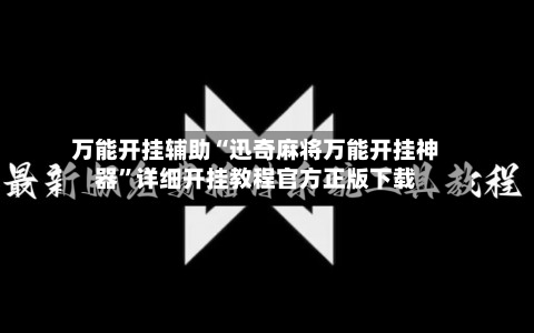 万能开挂辅助“迅奇麻将万能开挂神器”详细开挂教程官方正版下载