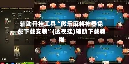 辅助开挂工具“微乐麻将神器免费下载安装”(透视挂)辅助下载教程-第2张图片