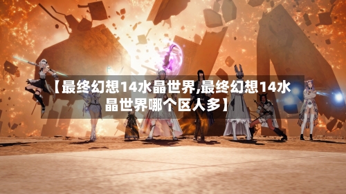 【最终幻想14水晶世界,最终幻想14水晶世界哪个区人多】
