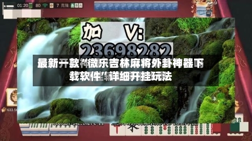 最新一款“微乐吉林麻将外卦神器下载软件”详细开挂玩法-第2张图片