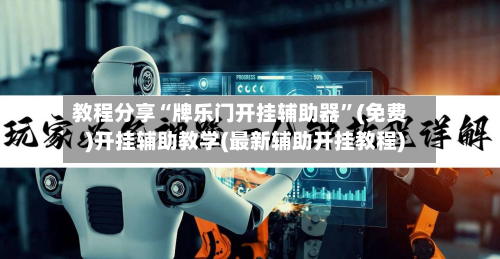 教程分享“牌乐门开挂辅助器”(免费)开挂辅助教学(最新辅助开挂教程)-第3张图片