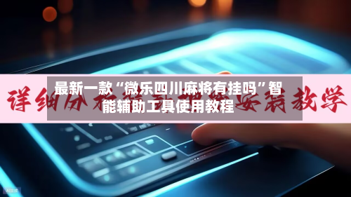 最新一款“微乐四川麻将有挂吗”智能辅助工具使用教程