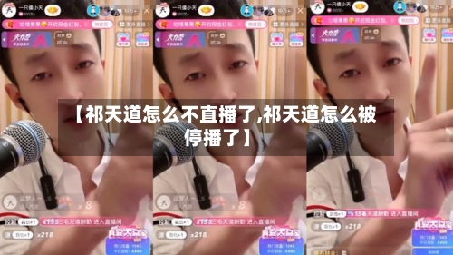 【祁天道怎么不直播了,祁天道怎么被停播了】