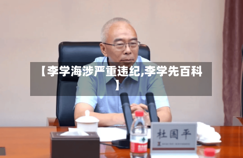 【李学海涉严重违纪,李学先百科】
