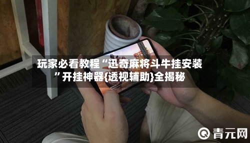 玩家必看教程“迅奇麻将斗牛挂安装”开挂神器{透视辅助}全揭秘-第2张图片