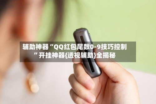 辅助神器“QQ红包尾数0-9技巧控制”开挂神器{透视辅助}全揭秘