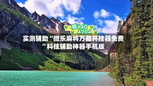 实测辅助“微乐麻将万能开挂器免费”科技辅助神器手机版