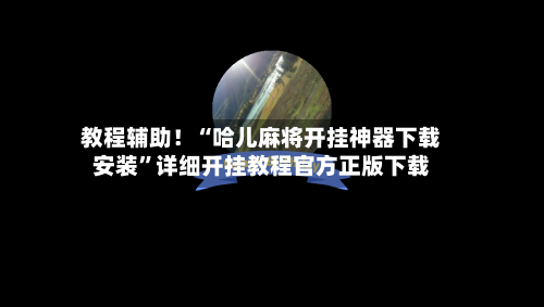 教程辅助！“哈儿麻将开挂神器下载安装”详细开挂教程官方正版下载-第2张图片