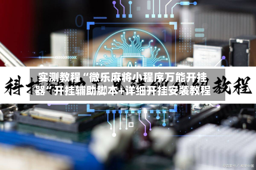 实测教程“微乐麻将小程序万能开挂器”开挂辅助脚本+详细开挂安装教程