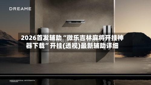 2026首发辅助“微乐吉林麻将开挂神器下载”开挂(透视)最新辅助详细