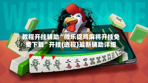教程开挂辅助“微乐捉鸡麻将开挂免费下载”开挂(透视)最新辅助详细-第2张图片