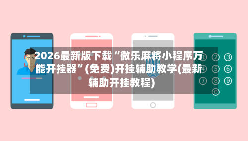 2026最新版下载“微乐麻将小程序万能开挂器”(免费)开挂辅助教学(最新辅助开挂教程)