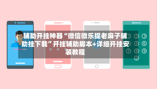 辅助开挂神器“微信微乐捉老麻子辅助挂下载”开挂辅助脚本+详细开挂安装教程