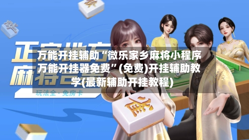 万能开挂辅助“微乐家乡麻将小程序万能开挂器免费”(免费)开挂辅助教学(最新辅助开挂教程)