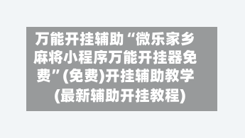 万能开挂辅助“微乐家乡麻将小程序万能开挂器免费”(免费)开挂辅助教学(最新辅助开挂教程)-第2张图片