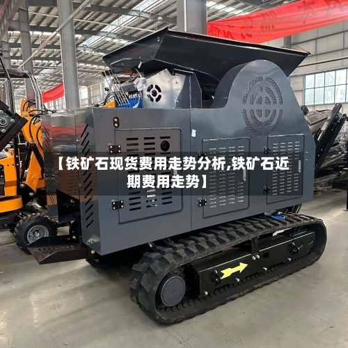 【铁矿石现货费用走势分析,铁矿石近期费用走势】