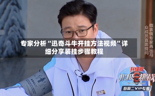 专家分析“迅奇斗牛开挂方法视频”详细分享装挂步骤教程-第2张图片