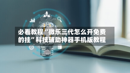 必看教程“微乐三代怎么开免费的挂	”科技辅助神器手机版教程-第2张图片