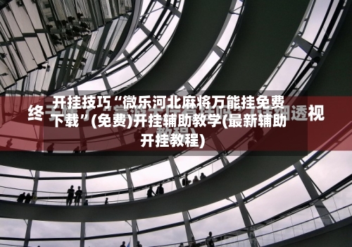 开挂技巧“微乐河北麻将万能挂免费下载”(免费)开挂辅助教学(最新辅助开挂教程)-第3张图片