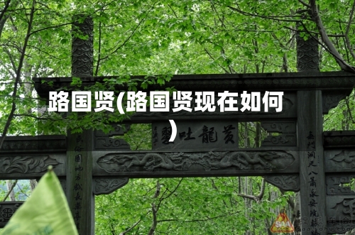 路国贤(路国贤现在如何)