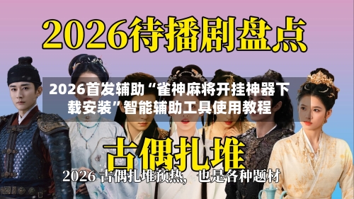 2026首发辅助“雀神麻将开挂神器下载安装	”智能辅助工具使用教程-第2张图片