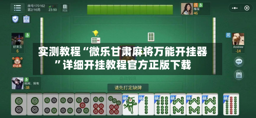 实测教程“微乐甘肃麻将万能开挂器”详细开挂教程官方正版下载-第2张图片