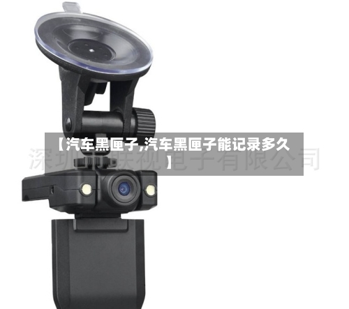 【汽车黑匣子,汽车黑匣子能记录多久】