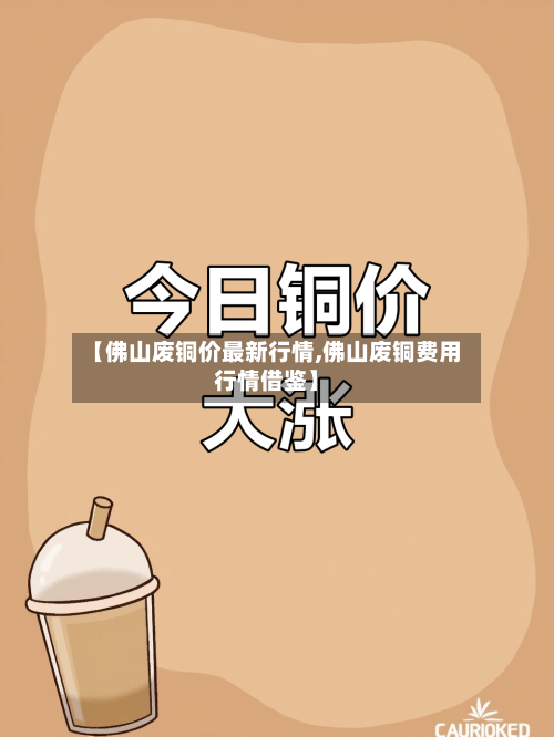 【佛山废铜价最新行情,佛山废铜费用行情借鉴】