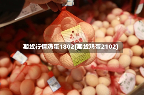 期货行情鸡蛋1802(期货鸡蛋2102)-第2张图片