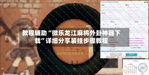 教程辅助“微乐龙江麻将外卦神器下载”详细分享装挂步骤教程
