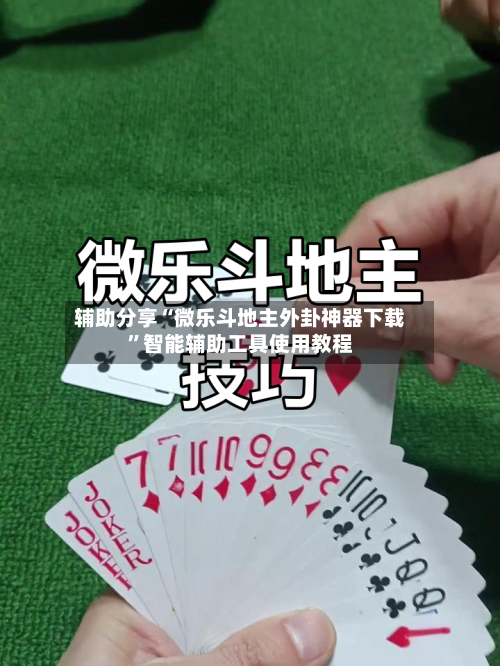 辅助分享“微乐斗地主外卦神器下载”智能辅助工具使用教程