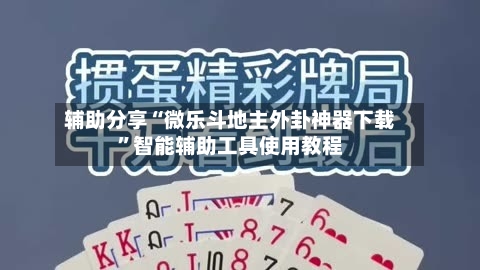 辅助分享“微乐斗地主外卦神器下载	”智能辅助工具使用教程-第2张图片