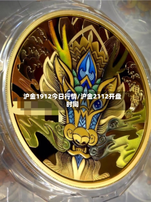 沪金1912今日行情/沪金2112开盘时间-第2张图片