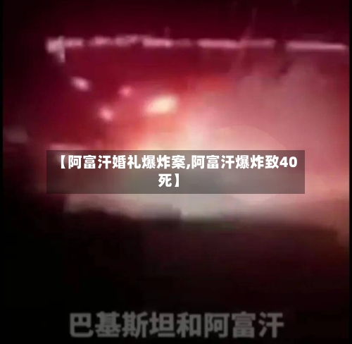 【阿富汗婚礼爆炸案,阿富汗爆炸致40死】