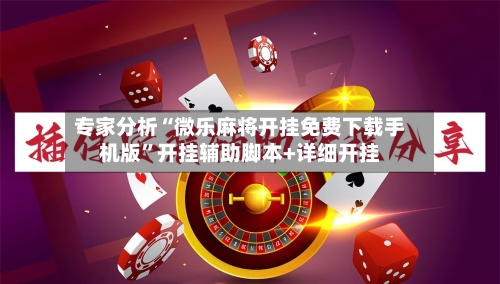 专家分析“微乐麻将开挂免费下载手机版”开挂辅助脚本+详细开挂