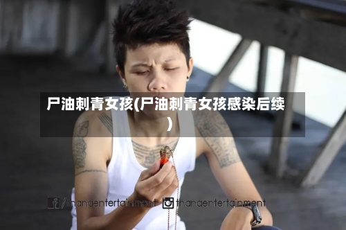 尸油刺青女孩(尸油刺青女孩感染后续)-第2张图片