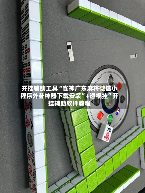 开挂辅助工具“雀神广东麻将微信小程序外卦神器下载安装”+透视挂”开挂辅助软件教程