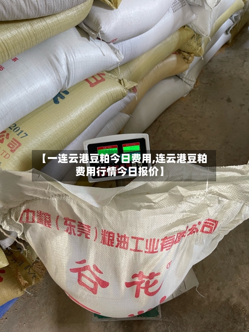 【一连云港豆粕今日费用,连云港豆粕费用行情今日报价】