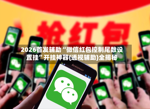 2026首发辅助“微信红包控制尾数设置挂	”开挂神器{透视辅助}全揭秘-第2张图片