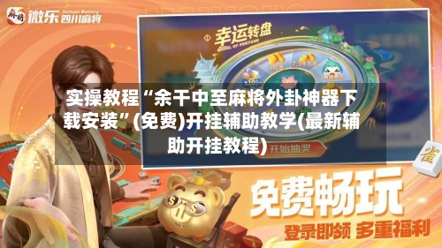 实操教程“余干中至麻将外卦神器下载安装”(免费)开挂辅助教学(最新辅助开挂教程)-第3张图片