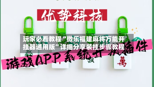 玩家必看教程“微乐福建麻将万能开挂器通用版	”详细分享装挂步骤教程-第2张图片