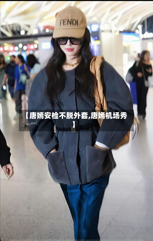 【唐嫣安检不脱外套,唐嫣机场秀】-第2张图片