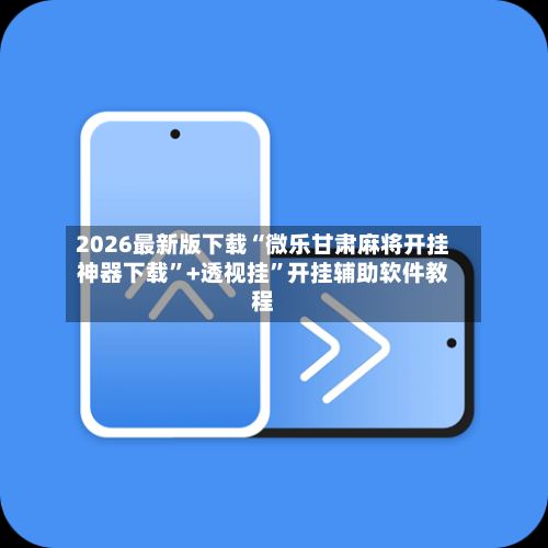 2026最新版下载“微乐甘肃麻将开挂神器下载”+透视挂”开挂辅助软件教程