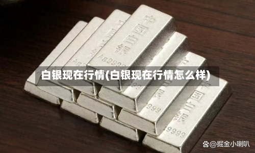 白银现在行情(白银现在行情怎么样)