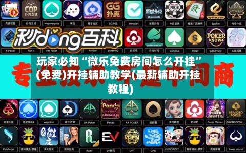 玩家必知“微乐免费房间怎么开挂	”(免费)开挂辅助教学(最新辅助开挂教程)-第2张图片