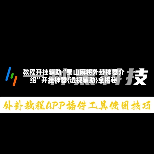 教程开挂辅助“蜀山麻将外卦神器介绍	”开挂神器{透视辅助}全揭秘-第2张图片