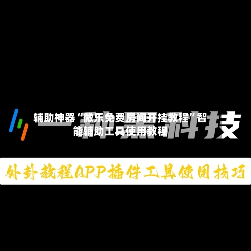辅助神器“微乐免费房间开挂教程	”智能辅助工具使用教程-第2张图片