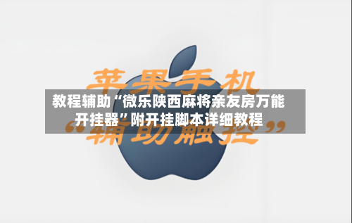 教程辅助“微乐陕西麻将亲友房万能开挂器”附开挂脚本详细教程-第3张图片
