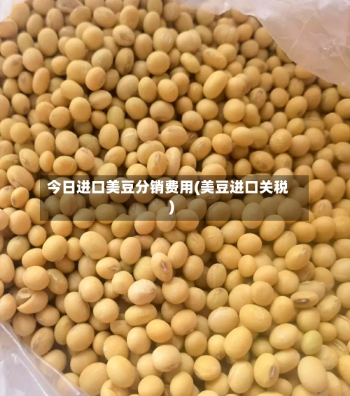 今日进口美豆分销费用(美豆进口关税)-第2张图片